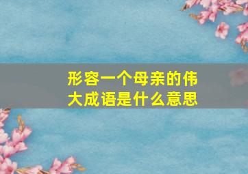 形容一个母亲的伟大成语是什么意思