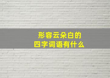 形容云朵白的四字词语有什么