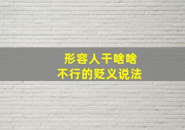 形容人干啥啥不行的贬义说法