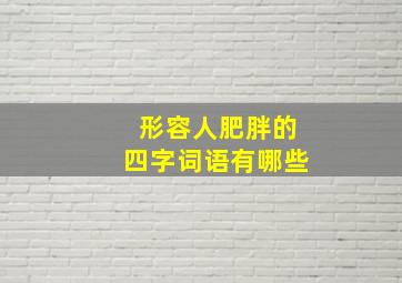 形容人肥胖的四字词语有哪些