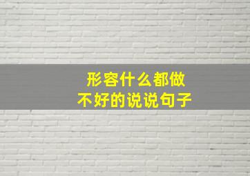 形容什么都做不好的说说句子