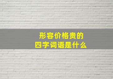 形容价格贵的四字词语是什么