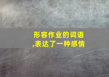 形容作业的词语,表达了一种感情