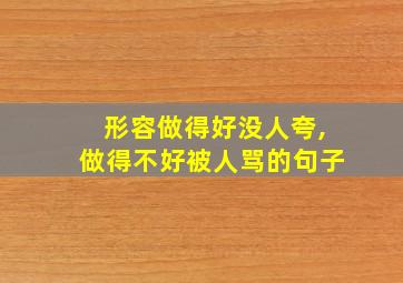 形容做得好没人夸,做得不好被人骂的句子