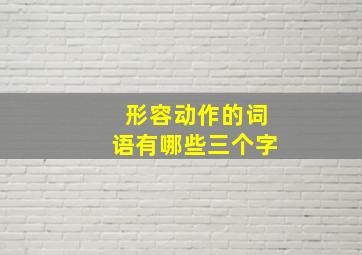 形容动作的词语有哪些三个字