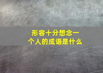 形容十分想念一个人的成语是什么