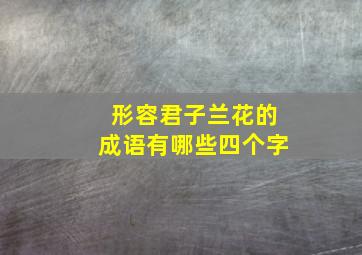 形容君子兰花的成语有哪些四个字