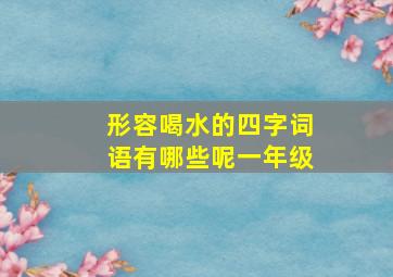 形容喝水的四字词语有哪些呢一年级