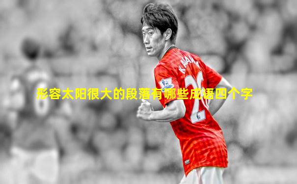 形容太阳很大的段落有哪些成语四个字