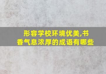 形容学校环境优美,书香气息浓厚的成语有哪些