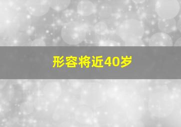 形容将近40岁