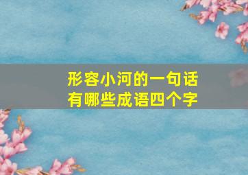 形容小河的一句话有哪些成语四个字