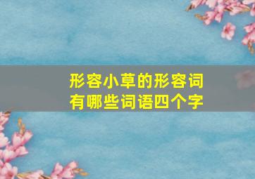 形容小草的形容词有哪些词语四个字