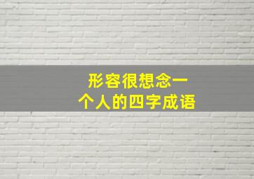 形容很想念一个人的四字成语