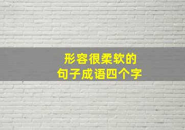 形容很柔软的句子成语四个字