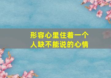 形容心里住着一个人缺不能说的心情