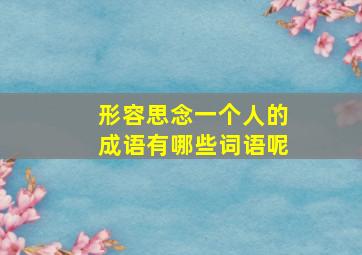 形容思念一个人的成语有哪些词语呢