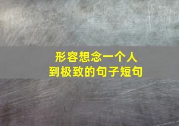 形容想念一个人到极致的句子短句