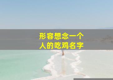 形容想念一个人的吃鸡名字