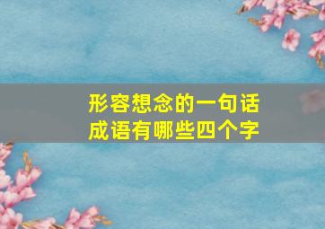 形容想念的一句话成语有哪些四个字