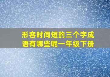 形容时间短的三个字成语有哪些呢一年级下册