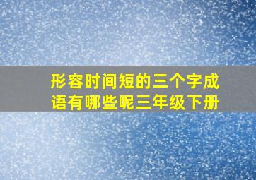 形容时间短的三个字成语有哪些呢三年级下册