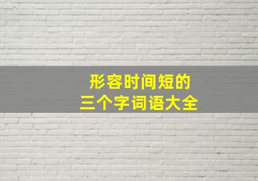 形容时间短的三个字词语大全