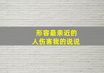 形容最亲近的人伤害我的说说