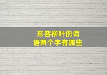 形容柳叶的词语两个字有哪些