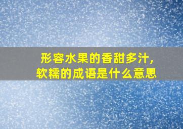 形容水果的香甜多汁,软糯的成语是什么意思