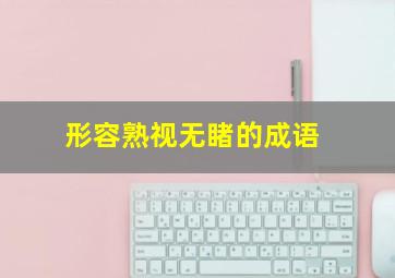 形容熟视无睹的成语