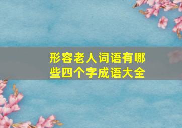 形容老人词语有哪些四个字成语大全