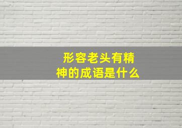 形容老头有精神的成语是什么