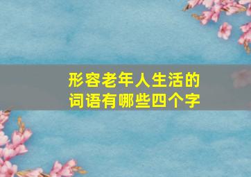 形容老年人生活的词语有哪些四个字