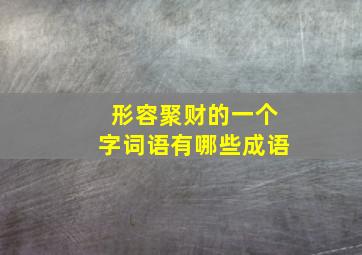 形容聚财的一个字词语有哪些成语