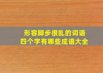 形容脚步很乱的词语四个字有哪些成语大全