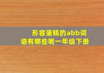 形容蛋糕的abb词语有哪些呢一年级下册