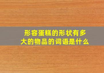 形容蛋糕的形状有多大的物品的词语是什么