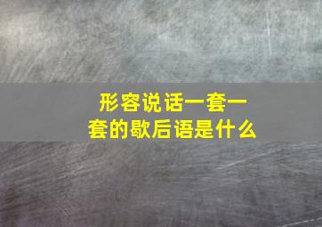 形容说话一套一套的歇后语是什么