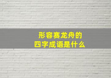 形容赛龙舟的四字成语是什么