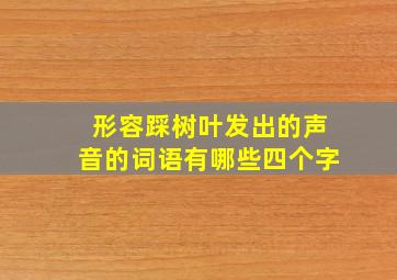 形容踩树叶发出的声音的词语有哪些四个字