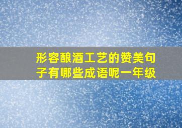 形容酿酒工艺的赞美句子有哪些成语呢一年级