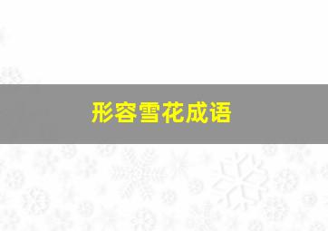 形容雪花成语