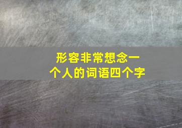 形容非常想念一个人的词语四个字