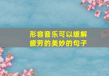 形容音乐可以缓解疲劳的美妙的句子