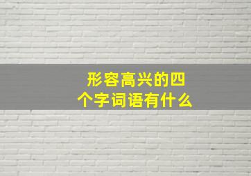 形容高兴的四个字词语有什么