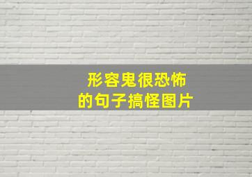 形容鬼很恐怖的句子搞怪图片