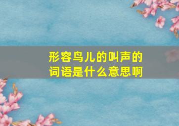 形容鸟儿的叫声的词语是什么意思啊