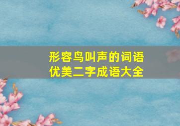 形容鸟叫声的词语优美二字成语大全