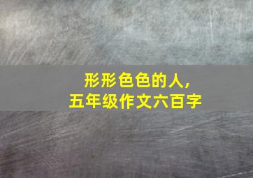 形形色色的人,五年级作文六百字